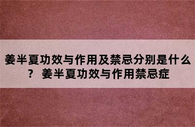 姜半夏功效与作用及禁忌分别是什么？ 姜半夏功效与作用禁忌症